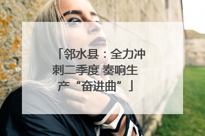 邻水县：全力冲刺二季度 奏响生产“奋进曲”