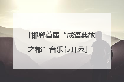 邯郸首届“成语典故之都”音乐节开幕