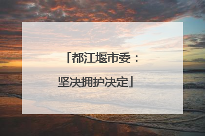 都江堰市委：坚决拥护决定