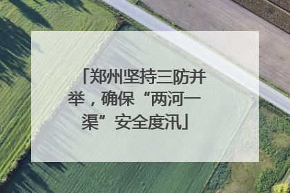 郑州坚持三防并举，确保“两河一渠”安全度汛
