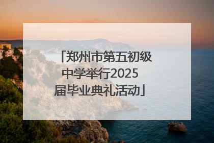 郑州市第五初级中学举行2025届毕业典礼活动