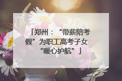 郑州：“带薪陪考假”为职工高考子女“暖心护航”
