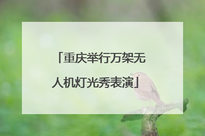 重庆举行万架无人机灯光秀表演