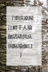 重庆嘉陵江畔千人瑜伽活动共庆国际瑜伽日
