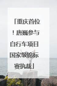 重庆首位！唐巍参与自行车项目国家级锦标赛执裁