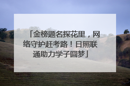 金榜题名探花里，网络守护赶考路！日照联通助力学子圆梦