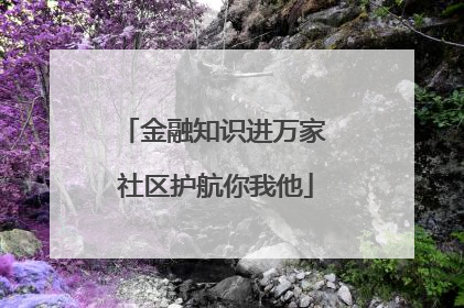 金融知识进万家 社区护航你我他