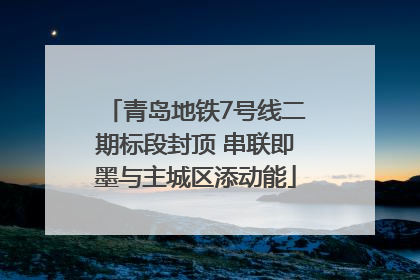 青岛地铁7号线二期标段封顶 串联即墨与主城区添动能