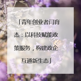 青年创业者闫育杰：以科技赋能政策服务，构建政企互通新生态