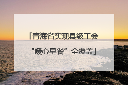 青海省实现县级工会“暖心早餐”全覆盖