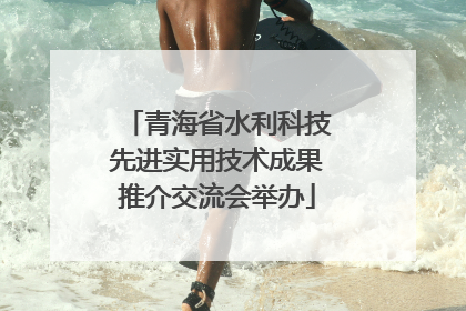 青海省水利科技先进实用技术成果推介交流会举办
