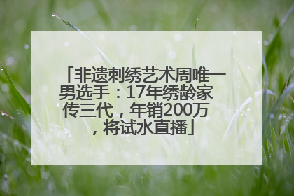 非遗刺绣艺术周唯一男选手：17年绣龄家传三代，年销200万，将试水直播