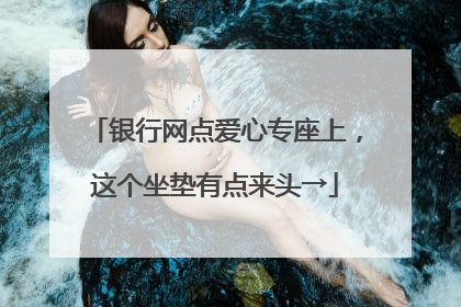 银行网点爱心专座上，这个坐垫有点来头→