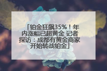铂金狂飙35%！年内涨幅已超黄金 记者探访：成都有黄金商家开始转战铂金