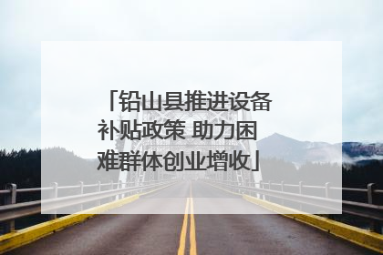 铅山县推进设备补贴政策 助力困难群体创业增收