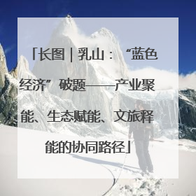 长图｜乳山：“蓝色经济”破题——产业聚能、生态赋能、文旅释能的协同路径