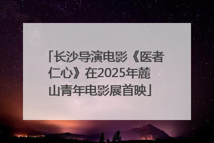长沙导演电影《医者仁心》在2025年麓山青年电影展首映