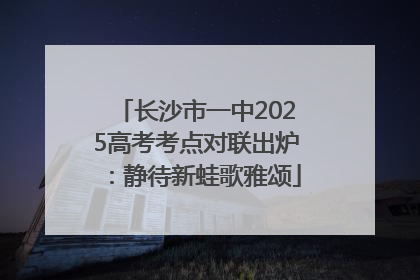 长沙市一中2025高考考点对联出炉：静待新蛙歌雅颂