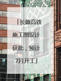 长赣高铁施工图设计获批，预计7月开工