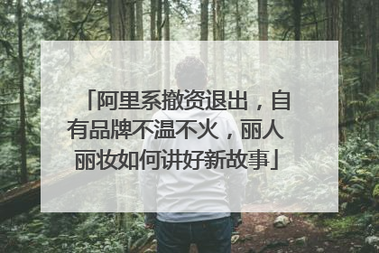 阿里系撤资退出，自有品牌不温不火，丽人丽妆如何讲好新故事