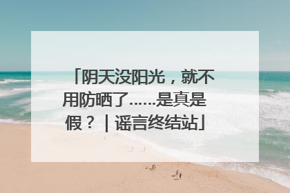 阴天没阳光，就不用防晒了……是真是假？｜谣言终结站