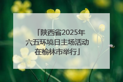 陕西省2025年六五环境日主场活动在榆林市举行
