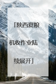 陕西夏粮机收作业陆续展开