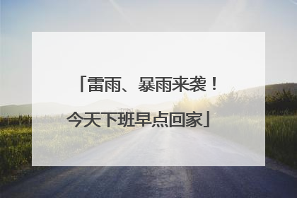 雷雨、暴雨来袭！今天下班早点回家