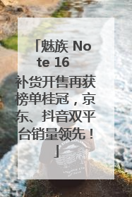 魅族 Note 16 补货开售再获榜单桂冠，京东、抖音双平台销量领先！