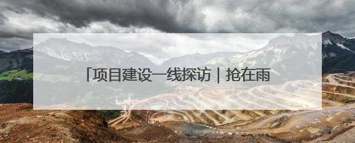 项目建设一线探访｜抢在雨季前打通关键节点 东南退水明渠四标段项目顺利完工
