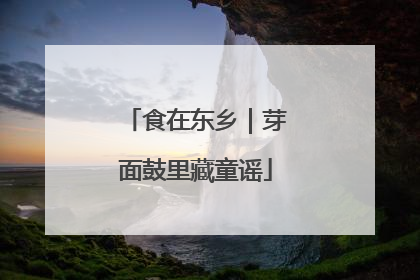 食在东乡｜芽面鼓里藏童谣