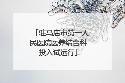 驻马店市第一人民医院医养结合科投入试运行