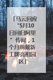 马云回应“5月10日回归阿里”传闻，1个月前戴新工牌亮相园区