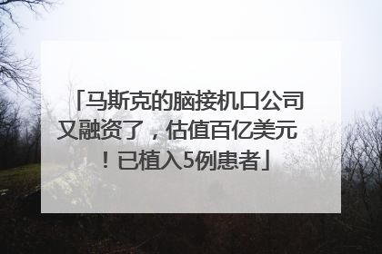 马斯克的脑接机口公司又融资了，估值百亿美元！已植入5例患者