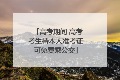 高考期间 高考考生持本人准考证可免费乘公交
