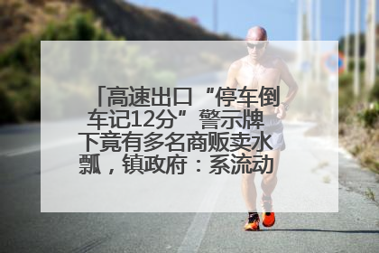 高速出口“停车倒车记12分”警示牌下竟有多名商贩卖水瓢，镇政府：系流动摊位，已多次劝离