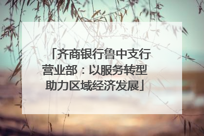 齐商银行鲁中支行营业部：以服务转型助力区域经济发展