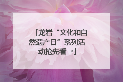 龙岩“文化和自然遗产日”系列活动抢先看→