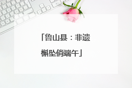 鲁山县：非遗槲坠俏端午