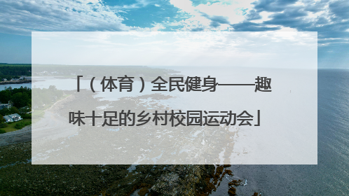 （体育）全民健身——趣味十足的乡村校园运动会