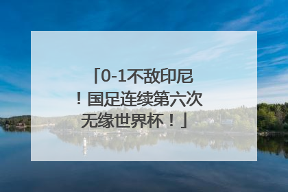 0-1不敌印尼！国足连续第六次无缘世界杯！
