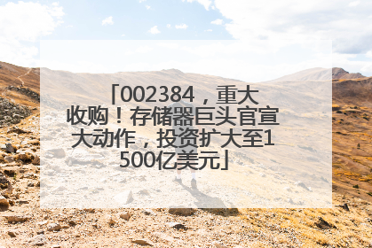 002384，重大收购！存储器巨头官宣大动作，投资扩大至1500亿美元