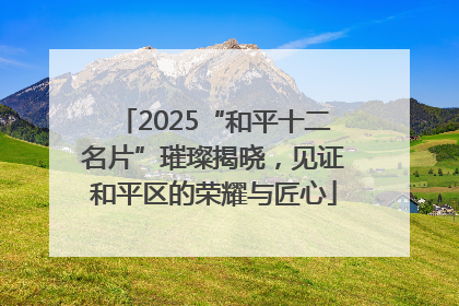 2025“和平十二名片”璀璨揭晓，见证和平区的荣耀与匠心