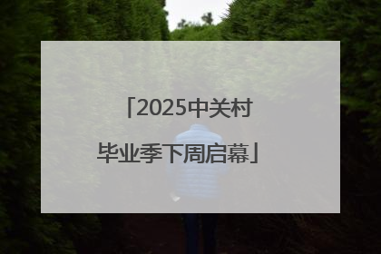 2025中关村毕业季下周启幕