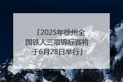 2025年徐州全国铁人三项锦标赛将于6月28日举行