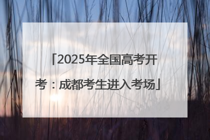 2025年全国高考开考：成都考生进入考场