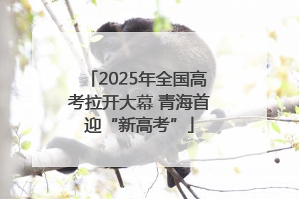 2025年全国高考拉开大幕 青海首迎“新高考”