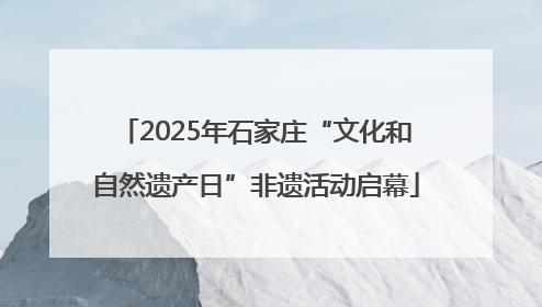 2025年石家庄“文化和自然遗产日”非遗活动启幕