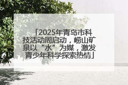 2025年青岛市科技活动周启动，崂山矿泉以“水”为媒，激发青少年科学探索热情