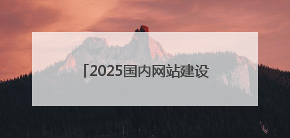 2025国内网站建设公司哪家有实力？那些值得选的网站设计公司